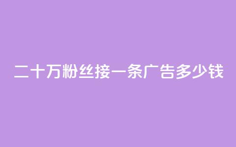 二十万粉丝接一条广告多少钱 - 如何确定二十万粉丝的广告收费？！  第1张