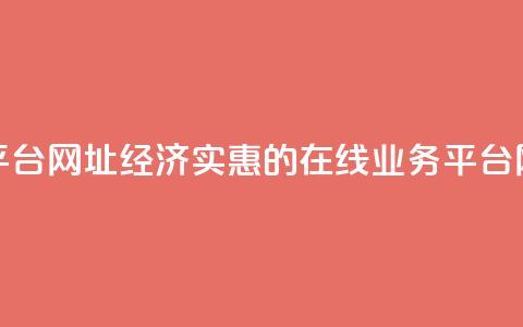 低价业务平台网址 - 经济实惠的在线业务平台网址! 第1张 低价业务平台网址 - 经济实惠的在线业务平台网址! 第1张