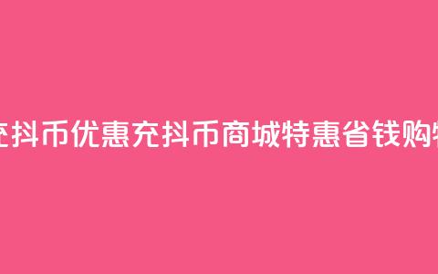 充抖币优惠(充抖币商城特惠，省钱购物)  第1张