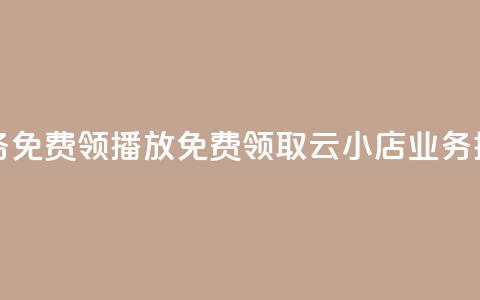 云小店业务免费领播放(免费领取云小店业务播放) 第1张 云小店业务免费领播放(免费领取云小店业务播放) 第1张