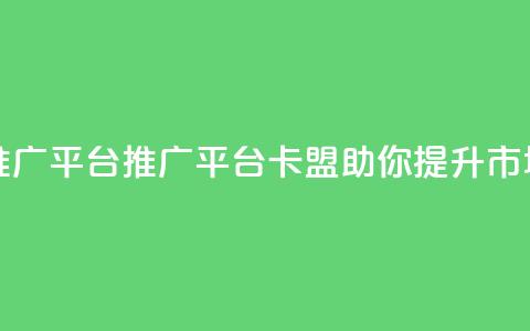卡盟推广平台(推广平台卡盟，助你提升市场影响)  第1张