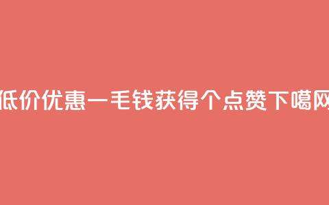 低价优惠一毛钱获得1000个点赞 第1张 低价优惠一毛钱获得1000个点赞 第1张