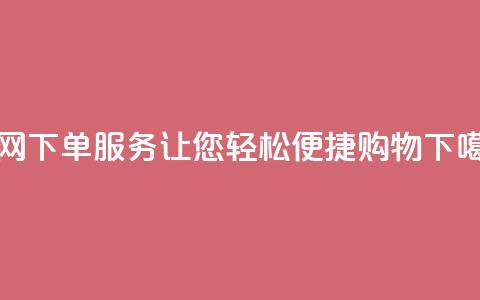 全网下单服务:让您轻松便捷购物 第1张 全网下单服务:让您轻松便捷购物 第1张