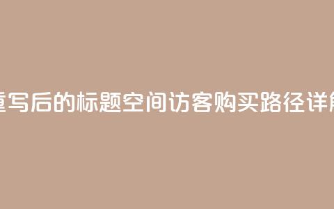 重写后的标题:QQ空间访客购买路径详解  第1张 重写后的标题:QQ空间访客购买路径详解  第1张