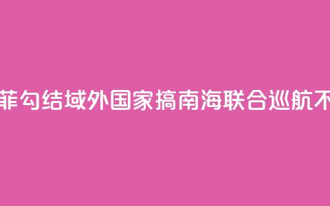国防部:菲勾结域外国家搞南海联合巡航不得人心  第1张 国防部:菲勾结域外国家搞南海联合巡航不得人心  第1张