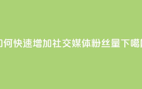 如何快速增加社交媒体粉丝量  第1张
