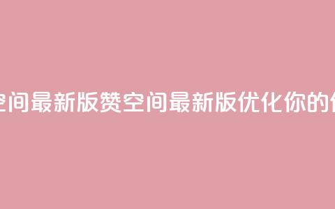 Q赞空间最新版(Q赞空间最新版：优化你的SEO体验)  第1张