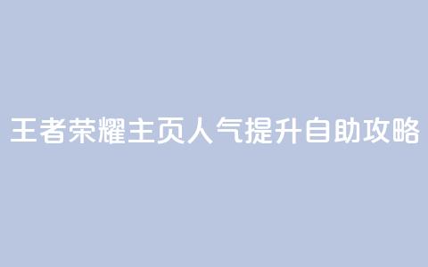 王者荣耀主页人气提升自助攻略 第1张 王者荣耀主页人气提升自助攻略 第1张