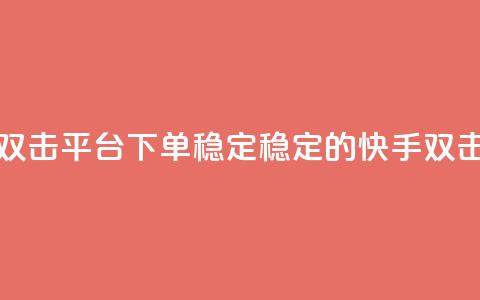 快手双击平台ks下单稳定(稳定的快手ks双击下单)  第1张