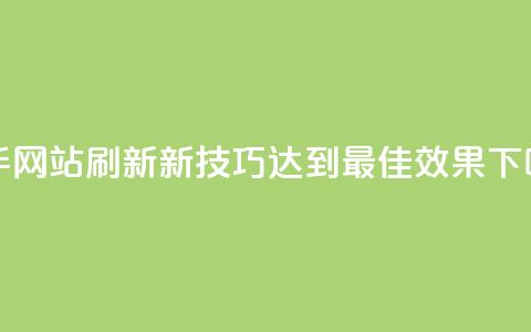 快手网站刷新新技巧：达到最佳效果  第1张