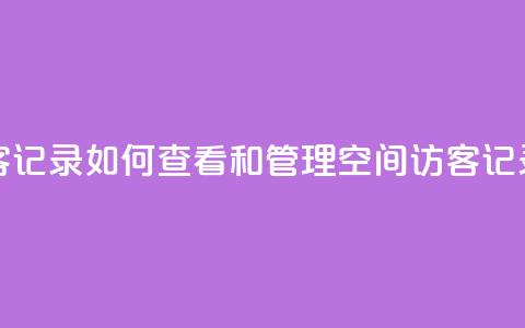 QQ空间访客记录:如何查看和管理QQ空间访客记录 第1张 QQ空间访客记录:如何查看和管理QQ空间访客记录 第1张