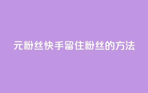1元3000粉丝快手留住粉丝的方法 第1张 1元3000粉丝快手留住粉丝的方法 第1张