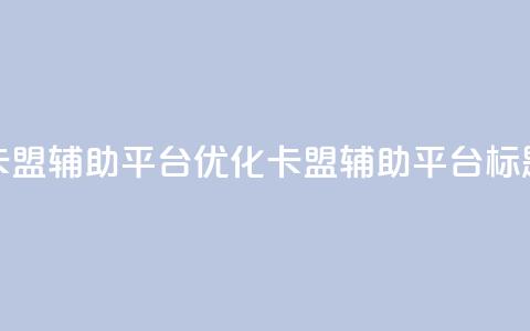 卡盟辅助平台(优化卡盟辅助平台标题)  第1张