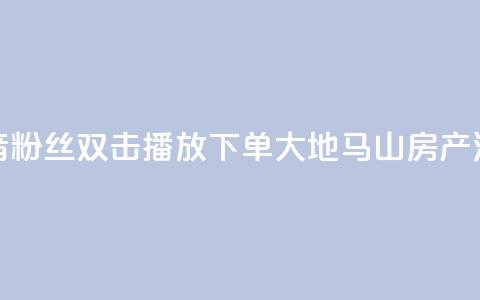 抖音粉丝双击播放下单0.01大地马山房产活动,彩虹发卡网官网 - 807卡盟网 抖音1到60级价格表  第1张