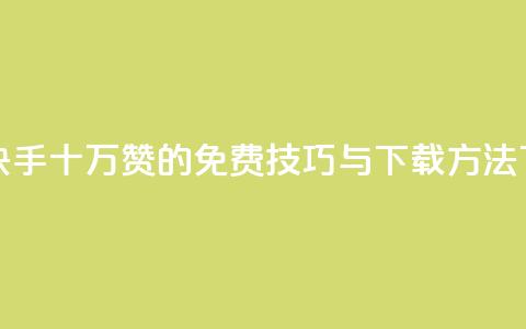 获取快手十万赞的免费技巧与下载方法  第1张