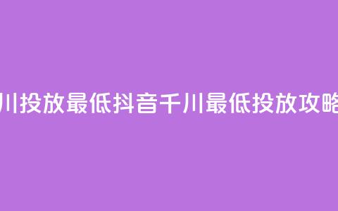 抖音千川投放最低300(抖音千川最低300投放攻略) 第1张 抖音千川投放最低300(抖音千川最低300投放攻略) 第1张
