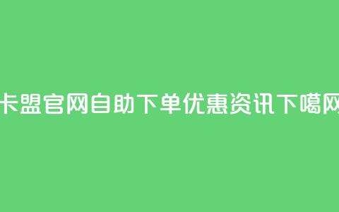 卡盟官网自助下单优惠资讯 第1张 卡盟官网自助下单优惠资讯 第1张