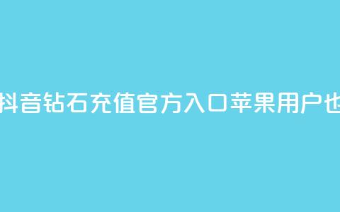 抖音钻石充值官网入口苹果 - 抖音钻石充值官方入口	，苹果用户也可轻松享受充值服务~  第1张