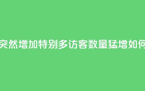 qq访客突然增加特别多(qq访客数量猛增!如何应对?) 第1张 qq访客突然增加特别多(qq访客数量猛增!如何应对?) 第1张