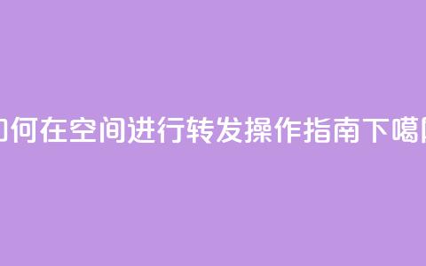 如何在QQ空间进行转发操作指南 第1张 如何在QQ空间进行转发操作指南 第1张