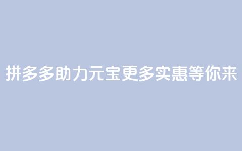 拼多多助力元宝:更多实惠等你来  第1张 拼多多助力元宝:更多实惠等你来  第1张