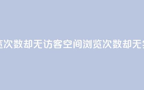 qq空间有浏览次数却无访客(qq空间浏览次数却无实际访问者)  第1张