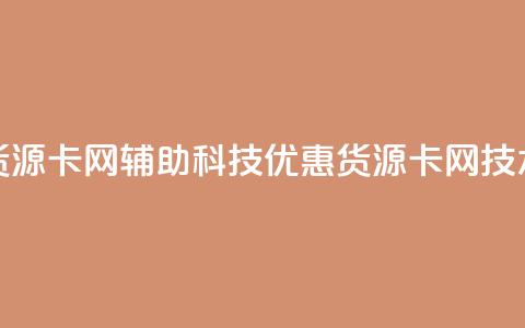 低价货源卡网辅助科技(优惠货源卡网技术改进) 第1张 低价货源卡网辅助科技(优惠货源卡网技术改进) 第1张