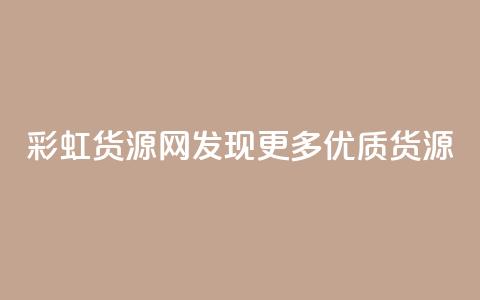彩虹货源网：发现更多优质货源  第1张