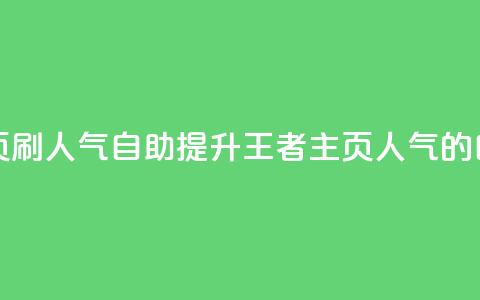 王者主页刷人气自助(提升王者主页人气的自助方法)  第1张