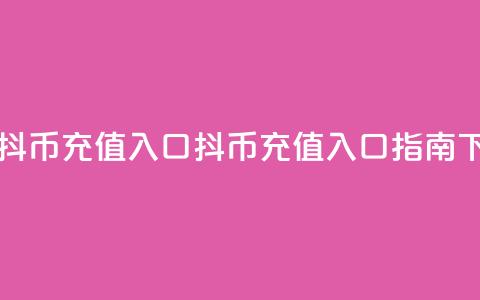 一元10抖币充值入口(抖币充值入口指南)  第1张 一元10抖币充值入口(抖币充值入口指南)  第1张