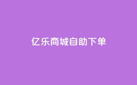 亿乐商城自助下单 - 亿乐商城便捷自助下单服务全新上线~ 第1张 亿乐商城自助下单 - 亿乐商城便捷自助下单服务全新上线~ 第1张
