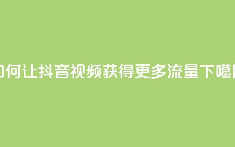 如何让抖音视频获得更多流量? 第1张 如何让抖音视频获得更多流量? 第1张