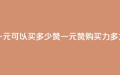 一元可以买多少赞(一元赞购买力多大)  第1张