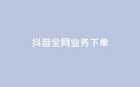 抖音全网业务下单 - 抖音业务24小时在线下单免费  第1张 抖音全网业务下单 - 抖音业务24小时在线下单免费  第1张
