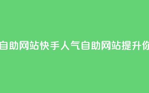 快手人气自助网站(快手人气自助网站：提升你的影响力)  第1张