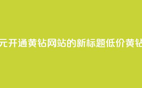 0.1元开通黄钻网站(0.1元开通黄钻网站的新标题:低价黄钻网站服务) 第1张 0.1元开通黄钻网站(0.1元开通黄钻网站的新标题:低价黄钻网站服务) 第1张