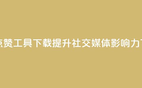 购买点赞工具下载：提升社交媒体影响力  第1张