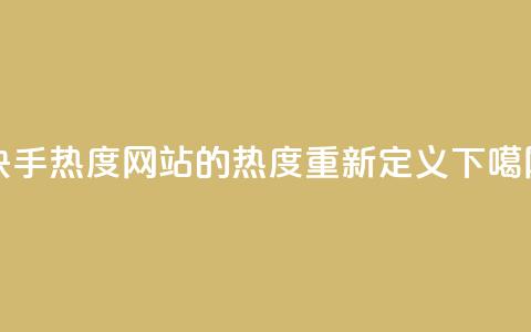 快手热度网站的0.01热度重新定义  第1张