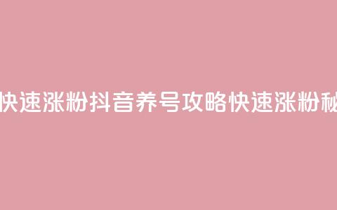 抖音如何养号快速涨粉 - 抖音养号攻略:快速涨粉秘籍分享! 第1张 抖音如何养号快速涨粉 - 抖音养号攻略:快速涨粉秘籍分享! 第1张