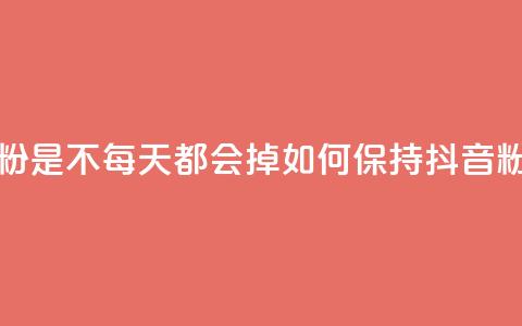 抖音买的粉是不每天都会掉(如何保持抖音粉丝不流失)  第1张 抖音买的粉是不每天都会掉(如何保持抖音粉丝不流失)  第1张