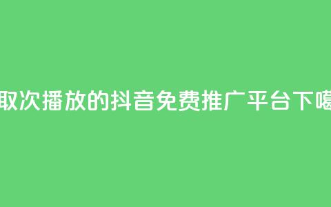 领取1000次播放的抖音免费推广平台 第1张 领取1000次播放的抖音免费推广平台 第1张