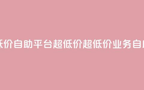 dy业务低价自助平台超低价(超低价DY业务自助平台) 第1张 dy业务低价自助平台超低价(超低价DY业务自助平台) 第1张