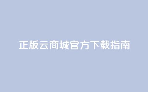正版云商城app官方下载指南 第1张 正版云商城app官方下载指南 第1张
