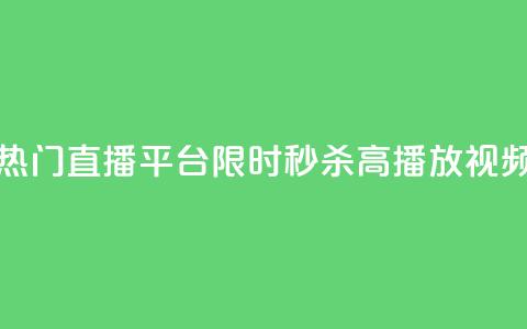 热门直播平台限时秒杀高播放视频  第1张 热门直播平台限时秒杀高播放视频  第1张