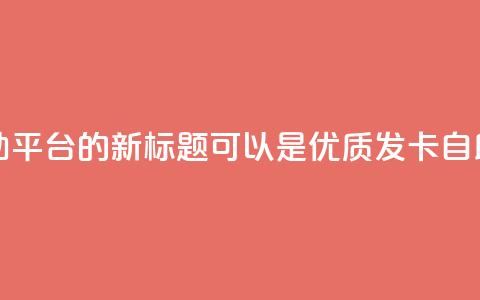 卡盟发卡自助平台的新标题可以是：优质发卡自助平台  第1张