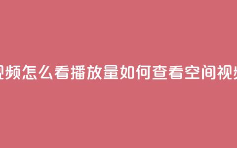 qq空间发的视频怎么看播放量(如何查看QQ空间视频的播放量) 第1张 qq空间发的视频怎么看播放量(如何查看QQ空间视频的播放量) 第1张