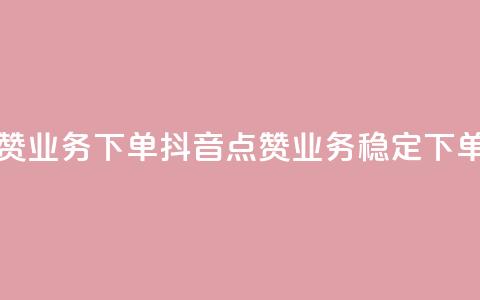 抖音点赞业务下单2(抖音点赞业务稳定下单)  第1张