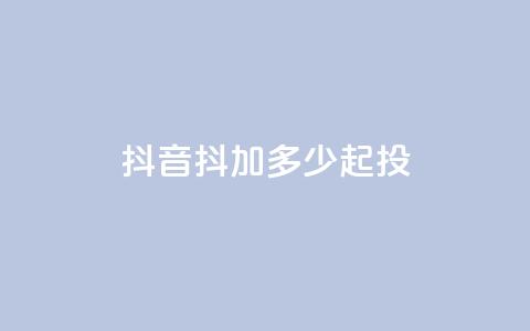 抖音抖加多少起投,抖音点赞充值 - 今日头条粉丝怎么买的 抖音怎么提升粉丝量和点赞量  第1张