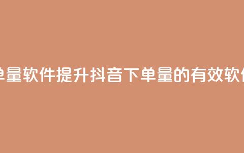 抖音怎么增加下单量软件 - 提升抖音下单量的有效软件策略揭秘~  第1张