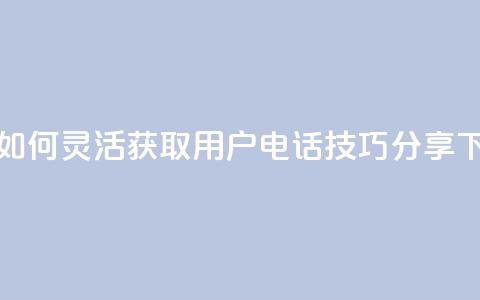 抖音如何灵活获取用户电话技巧分享 第1张 抖音如何灵活获取用户电话技巧分享 第1张